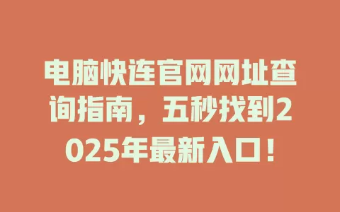 电脑快连官网网址查询指南，五秒找到2025年最新入口！ 一