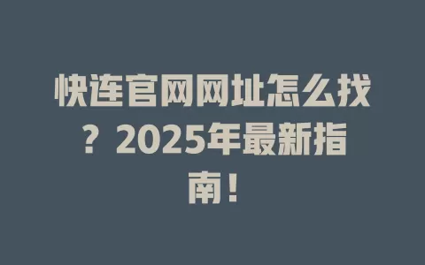 快连官网网址怎么找？2025年最新指南！ 一