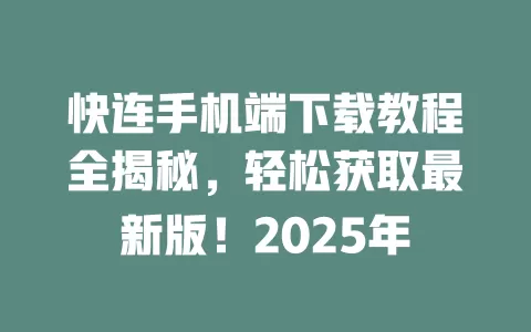快连手机端下载教程全揭秘，轻松获取最新版！2025年 一