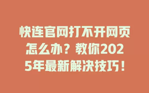 快连官网打不开网页怎么办？教你2025年最新解决技巧！ 一